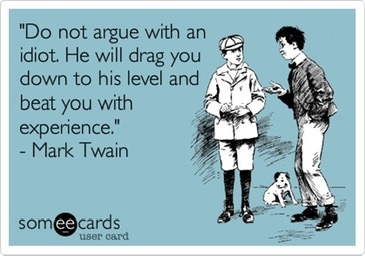 Do not argue with an idiot.