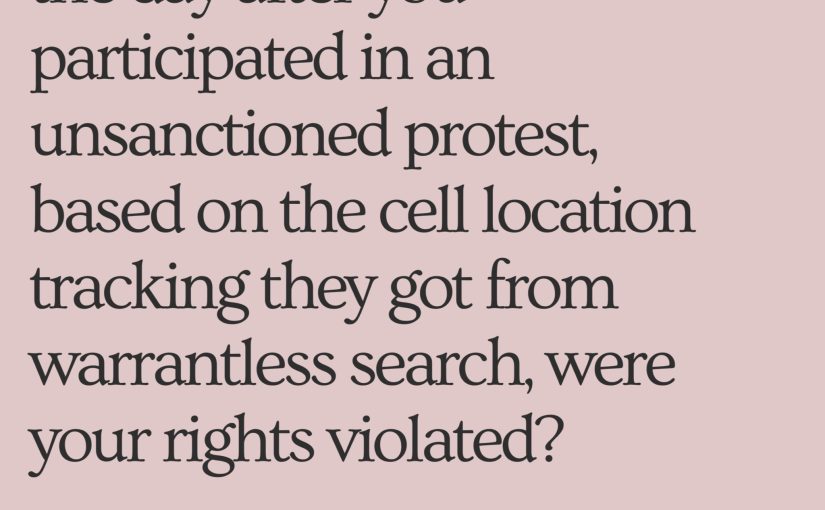 If the police text you a fine the day after you participated in an unsanctioned protest, based on the cell location tracking they got from warrantless search, were your rights violated?